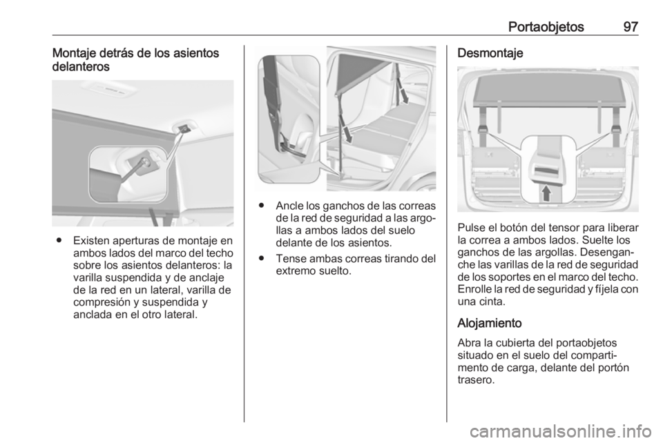 OPEL ZAFIRA C 2018  Manual de Instrucciones (in Spanish) Portaobjetos97Montaje detrás de los asientos
delanteros
● Existen aperturas de montaje en ambos lados del marco del techo
sobre los asientos delanteros: la
varilla suspendida y de anclaje
de la red