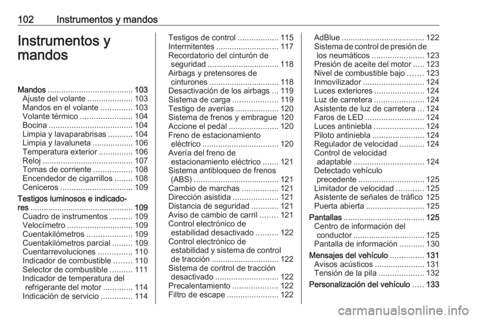 OPEL ZAFIRA C 2018.5 Manual de Instrucciones (in Spanish) 102Instrumentos y mandosInstrumentos y
mandosMandos ...................................... 103
Ajuste del volante ....................103
Mandos en el volante ..............103
Volante térmico ...... OPEL ZAFIRA C 2018.5 Manual de Instrucciones (in Spanish) 102Instrumentos y mandosInstrumentos y
mandosMandos ...................................... 103
Ajuste del volante ....................103
Mandos en el volante ..............103
Volante térmico ......