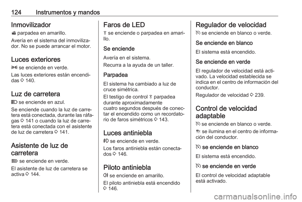 OPEL ZAFIRA C 2018.5 Manual de Instrucciones (in Spanish) 124Instrumentos y mandosInmovilizadord parpadea en amarillo.
Avería en el sistema del inmoviliza‐
dor. No se puede arrancar el motor.
Luces exteriores
8 se enciende en verde.
Las luces exteriores OPEL ZAFIRA C 2018.5 Manual de Instrucciones (in Spanish) 124Instrumentos y mandosInmovilizadord parpadea en amarillo.
Avería en el sistema del inmoviliza‐
dor. No se puede arrancar el motor.
Luces exteriores
8 se enciende en verde.
Las luces exteriores