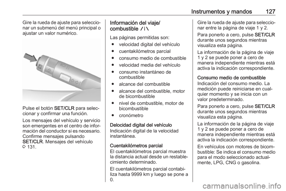 OPEL ZAFIRA C 2018.5 Manual de Instrucciones (in Spanish) Instrumentos y mandos127Gire la rueda de ajuste para seleccio‐
nar un submenú del menú principal o
ajustar un valor numérico.
Pulse el botón SET/CLR para selec‐
cionar y confirmar una funció OPEL ZAFIRA C 2018.5 Manual de Instrucciones (in Spanish) Instrumentos y mandos127Gire la rueda de ajuste para seleccio‐
nar un submenú del menú principal o
ajustar un valor numérico.
Pulse el botón SET/CLR para selec‐
cionar y confirmar una funció
