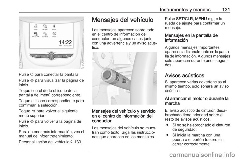OPEL ZAFIRA C 2018.5 Manual de Instrucciones (in Spanish) Instrumentos y mandos131
Pulse X para conectar la pantalla.
Pulse ; para visualizar la página de
inicio.
Toque con el dedo el icono de la
pantalla del menú correspondiente.
Toque el icono correspon OPEL ZAFIRA C 2018.5 Manual de Instrucciones (in Spanish) Instrumentos y mandos131
Pulse X para conectar la pantalla.
Pulse ; para visualizar la página de
inicio.
Toque con el dedo el icono de la
pantalla del menú correspondiente.
Toque el icono correspon