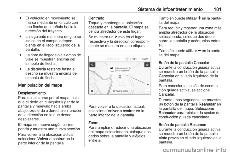 OPEL ZAFIRA C 2018.5 Manual de Instrucciones (in Spanish) Sistema de infoentretenimiento181● El vehículo en movimiento semarca mediante un círculo con
una flecha que señala hacia la
dirección del trayecto.
● La siguiente maniobra de giro se
indica en OPEL ZAFIRA C 2018.5 Manual de Instrucciones (in Spanish) Sistema de infoentretenimiento181● El vehículo en movimiento semarca mediante un círculo con
una flecha que señala hacia la
dirección del trayecto.
● La siguiente maniobra de giro se
indica en