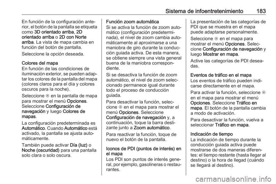 OPEL ZAFIRA C 2018.5 Manual de Instrucciones (in Spanish) Sistema de infoentretenimiento183En función de la configuración ante‐
rior, el botón de la pantalla se etiqueta
como 3D orientado arriba , 2D
orientado arriba o 2D con Norte
arriba . La vista d OPEL ZAFIRA C 2018.5 Manual de Instrucciones (in Spanish) Sistema de infoentretenimiento183En función de la configuración ante‐
rior, el botón de la pantalla se etiqueta
como 3D orientado arriba , 2D
orientado arriba o 2D con Norte
arriba . La vista d
