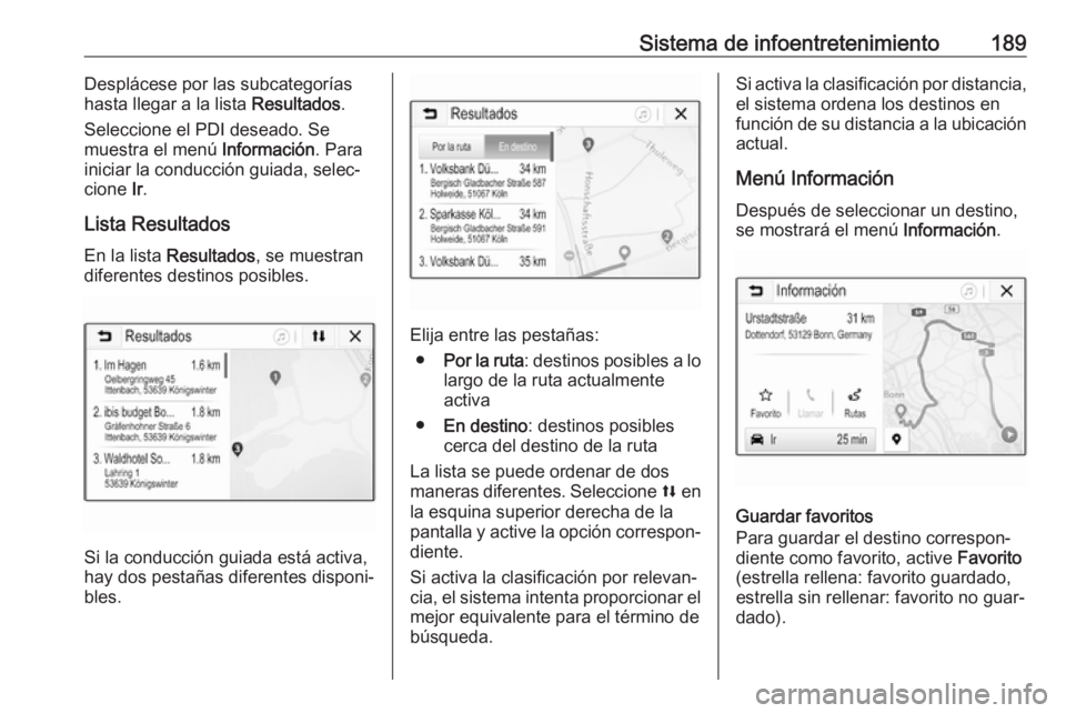 OPEL ZAFIRA C 2018.5 Manual de Instrucciones (in Spanish) Sistema de infoentretenimiento189Desplácese por las subcategorías
hasta llegar a la lista Resultados.
Seleccione el PDI deseado. Se
muestra el menú Información. Para
iniciar la conducción guiad OPEL ZAFIRA C 2018.5 Manual de Instrucciones (in Spanish) Sistema de infoentretenimiento189Desplácese por las subcategorías
hasta llegar a la lista Resultados.
Seleccione el PDI deseado. Se
muestra el menú Información. Para
iniciar la conducción guiad