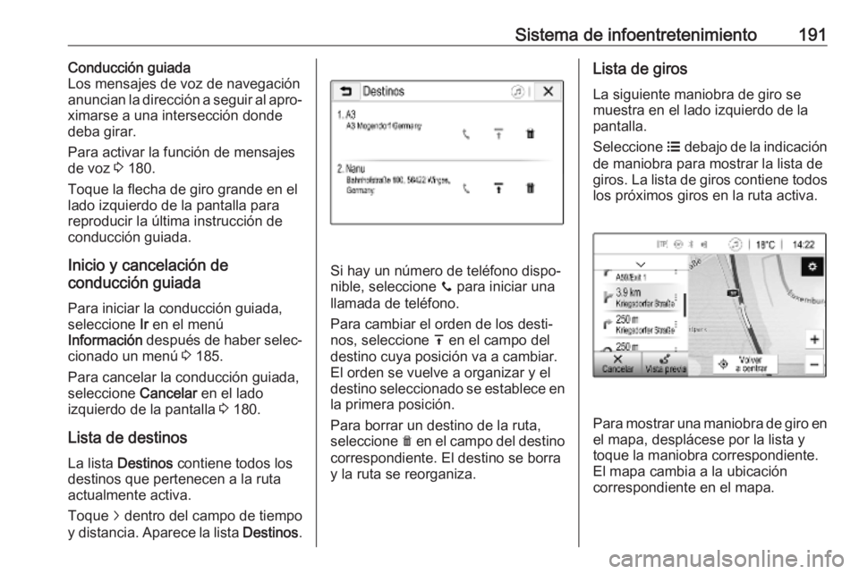 OPEL ZAFIRA C 2018.5 Manual de Instrucciones (in Spanish) Sistema de infoentretenimiento191Conducción guiada
Los mensajes de voz de navegación
anuncian la dirección a seguir al apro‐
ximarse a una intersección donde deba girar.
Para activar la función OPEL ZAFIRA C 2018.5 Manual de Instrucciones (in Spanish) Sistema de infoentretenimiento191Conducción guiada
Los mensajes de voz de navegación
anuncian la dirección a seguir al apro‐
ximarse a una intersección donde deba girar.
Para activar la función