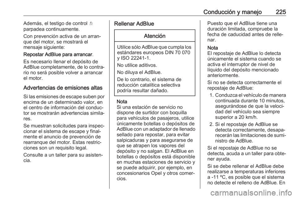 OPEL ZAFIRA C 2018.5 Manual de Instrucciones (in Spanish) Conducción y manejo225Además, el testigo de control Y
parpadea continuamente.
Con prevención activa de un arran‐
que del motor, se mostrará el
mensaje siguiente:
Repostar AdBlue para arrancar .
OPEL ZAFIRA C 2018.5 Manual de Instrucciones (in Spanish) Conducción y manejo225Además, el testigo de control Y
parpadea continuamente.
Con prevención activa de un arran‐
que del motor, se mostrará el
mensaje siguiente:
Repostar AdBlue para arrancar .