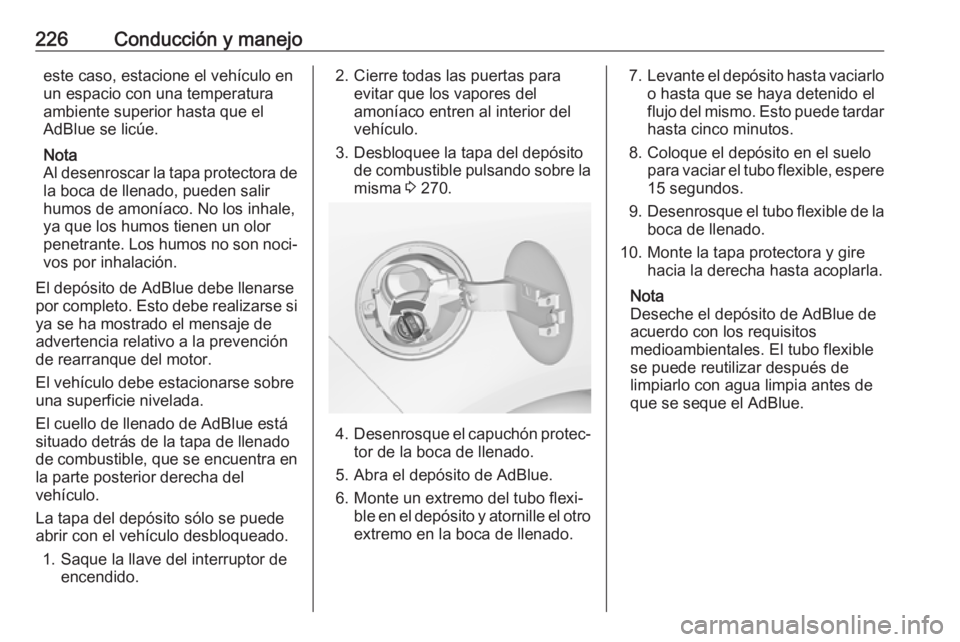 OPEL ZAFIRA C 2018.5  Manual de Instrucciones (in Spanish) 226Conducción y manejoeste caso, estacione el vehículo enun espacio con una temperatura
ambiente superior hasta que el
AdBlue se licúe.
Nota
Al desenroscar la tapa protectora de la boca de llenado,