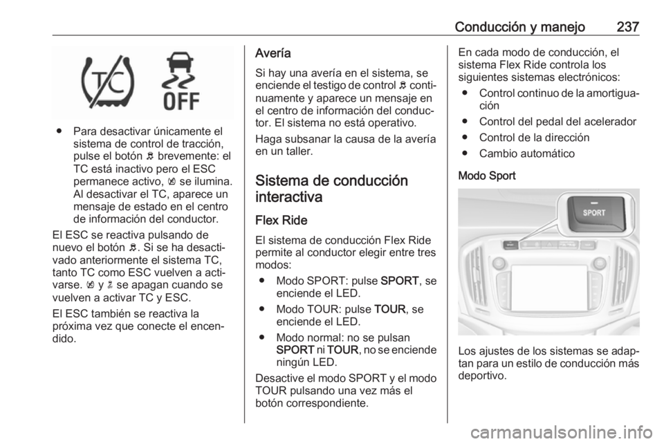 OPEL ZAFIRA C 2018.5 Manual de Instrucciones (in Spanish) Conducción y manejo237
● Para desactivar únicamente elsistema de control de tracción,
pulse el botón b brevemente: el
TC está inactivo pero el ESC
permanece activo, k se ilumina.
Al desactiva OPEL ZAFIRA C 2018.5 Manual de Instrucciones (in Spanish) Conducción y manejo237
● Para desactivar únicamente elsistema de control de tracción,
pulse el botón b brevemente: el
TC está inactivo pero el ESC
permanece activo, k se ilumina.
Al desactiva