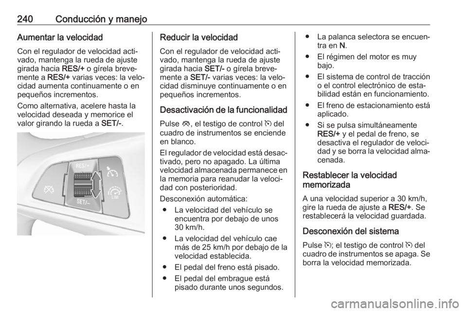 OPEL ZAFIRA C 2018.5 Manual de Instrucciones (in Spanish) 240Conducción y manejoAumentar la velocidadCon el regulador de velocidad acti‐vado, mantenga la rueda de ajuste
girada hacia RES/+ o gírela breve‐
mente a RES/+ varias veces: la velo‐
cidad OPEL ZAFIRA C 2018.5 Manual de Instrucciones (in Spanish) 240Conducción y manejoAumentar la velocidadCon el regulador de velocidad acti‐vado, mantenga la rueda de ajuste
girada hacia RES/+ o gírela breve‐
mente a RES/+ varias veces: la velo‐
cidad