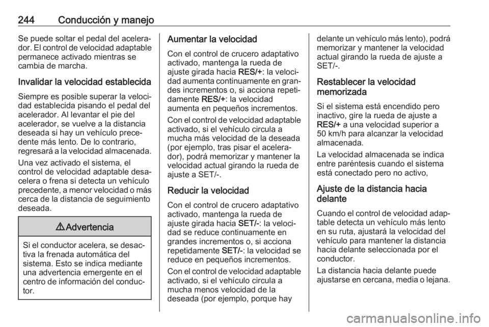 OPEL ZAFIRA C 2018.5 Manual de Instrucciones (in Spanish) 244Conducción y manejoSe puede soltar el pedal del acelera‐dor. El control de velocidad adaptable permanece activado mientras secambia de marcha.
Invalidar la velocidad establecida Siempre es posib OPEL ZAFIRA C 2018.5 Manual de Instrucciones (in Spanish) 244Conducción y manejoSe puede soltar el pedal del acelera‐dor. El control de velocidad adaptable permanece activado mientras secambia de marcha.
Invalidar la velocidad establecida Siempre es posib
