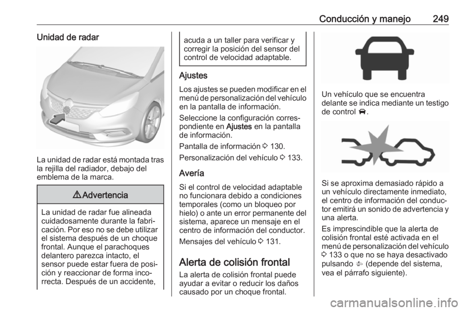OPEL ZAFIRA C 2018.5 Manual de Instrucciones (in Spanish) Conducción y manejo249Unidad de radar
La unidad de radar está montada trasla rejilla del radiador, debajo del
emblema de la marca.
9 Advertencia
La unidad de radar fue alineada
cuidadosamente durant OPEL ZAFIRA C 2018.5 Manual de Instrucciones (in Spanish) Conducción y manejo249Unidad de radar
La unidad de radar está montada trasla rejilla del radiador, debajo del
emblema de la marca.
9 Advertencia
La unidad de radar fue alineada
cuidadosamente durant