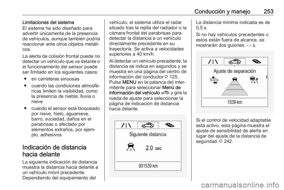 OPEL ZAFIRA C 2018.5 Manual de Instrucciones (in Spanish) Conducción y manejo253Limitaciones del sistema
El sistema ha sido diseñado para
advertir únicamente de la presencia
de vehículos, aunque también podría
reaccionar ante otros objetos metáli‐ c OPEL ZAFIRA C 2018.5 Manual de Instrucciones (in Spanish) Conducción y manejo253Limitaciones del sistema
El sistema ha sido diseñado para
advertir únicamente de la presencia
de vehículos, aunque también podría
reaccionar ante otros objetos metáli‐ c
