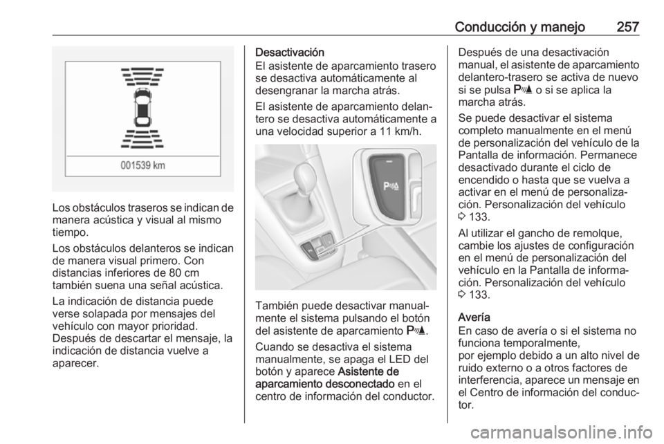 OPEL ZAFIRA C 2018.5 Manual de Instrucciones (in Spanish) Conducción y manejo257
Los obstáculos traseros se indican de
manera acústica y visual al mismo
tiempo.
Los obstáculos delanteros se indican de manera visual primero. Con
distancias inferiores de 8 OPEL ZAFIRA C 2018.5 Manual de Instrucciones (in Spanish) Conducción y manejo257
Los obstáculos traseros se indican de
manera acústica y visual al mismo
tiempo.
Los obstáculos delanteros se indican de manera visual primero. Con
distancias inferiores de 8