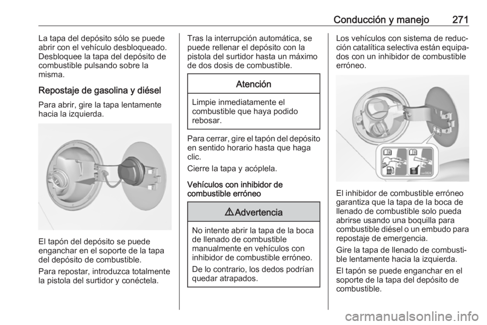 OPEL ZAFIRA C 2018.5 Manual de Instrucciones (in Spanish) Conducción y manejo271La tapa del depósito sólo se puede
abrir con el vehículo desbloqueado.
Desbloquee la tapa del depósito de
combustible pulsando sobre la
misma.
Repostaje de gasolina y diése OPEL ZAFIRA C 2018.5 Manual de Instrucciones (in Spanish) Conducción y manejo271La tapa del depósito sólo se puede
abrir con el vehículo desbloqueado.
Desbloquee la tapa del depósito de
combustible pulsando sobre la
misma.
Repostaje de gasolina y diése