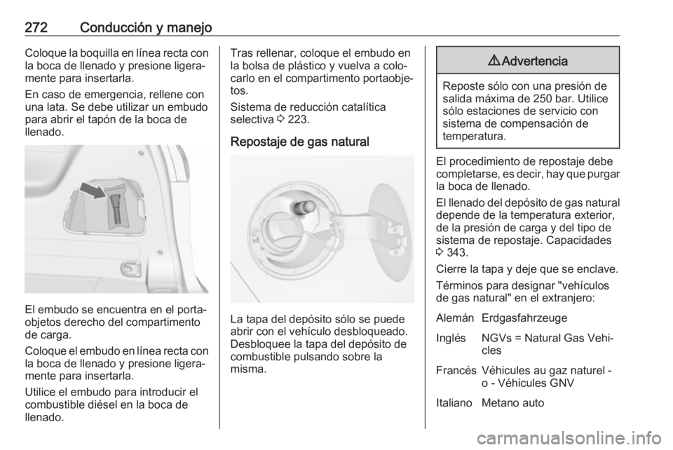 OPEL ZAFIRA C 2018.5 Manual de Instrucciones (in Spanish) 272Conducción y manejoColoque la boquilla en línea recta conla boca de llenado y presione ligera‐
mente para insertarla.
En caso de emergencia, rellene con
una lata. Se debe utilizar un embudo
par OPEL ZAFIRA C 2018.5 Manual de Instrucciones (in Spanish) 272Conducción y manejoColoque la boquilla en línea recta conla boca de llenado y presione ligera‐
mente para insertarla.
En caso de emergencia, rellene con
una lata. Se debe utilizar un embudo
par