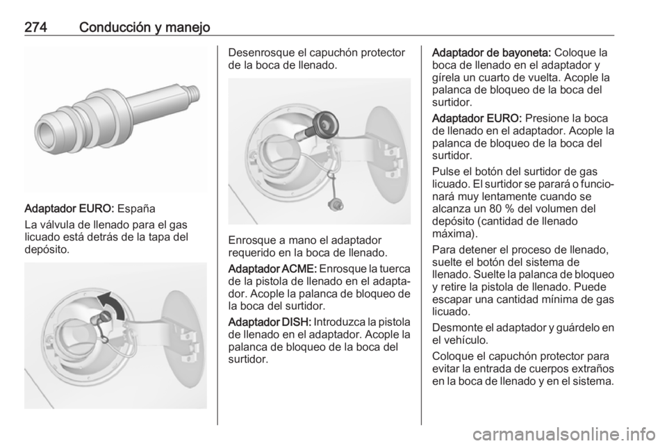 OPEL ZAFIRA C 2018.5 Manual de Instrucciones (in Spanish) 274Conducción y manejo
Adaptador EURO: España
La válvula de llenado para el gas
licuado está detrás de la tapa del
depósito.
Desenrosque el capuchón protector
de la boca de llenado.
Enrosque a OPEL ZAFIRA C 2018.5 Manual de Instrucciones (in Spanish) 274Conducción y manejo
Adaptador EURO: España
La válvula de llenado para el gas
licuado está detrás de la tapa del
depósito.
Desenrosque el capuchón protector
de la boca de llenado.
Enrosque a