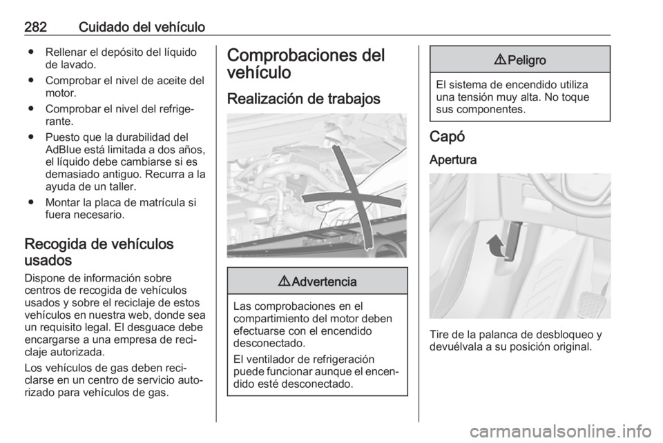 OPEL ZAFIRA C 2018.5 Manual de Instrucciones (in Spanish) 282Cuidado del vehículo● Rellenar el depósito del líquidode lavado.
● Comprobar el nivel de aceite del motor.
● Comprobar el nivel del refrige‐ rante.
● Puesto que la durabilidad del AdBl OPEL ZAFIRA C 2018.5 Manual de Instrucciones (in Spanish) 282Cuidado del vehículo● Rellenar el depósito del líquidode lavado.
● Comprobar el nivel de aceite del motor.
● Comprobar el nivel del refrige‐ rante.
● Puesto que la durabilidad del AdBl