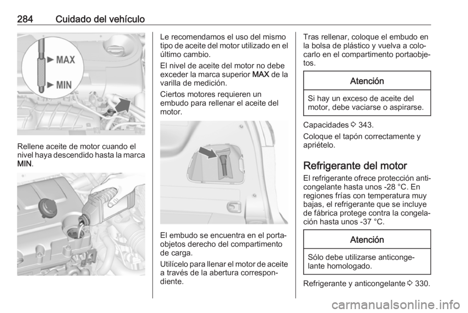 OPEL ZAFIRA C 2018.5 Manual de Instrucciones (in Spanish) 284Cuidado del vehículo
Rellene aceite de motor cuando el
nivel haya descendido hasta la marca MIN .
Le recomendamos el uso del mismo
tipo de aceite del motor utilizado en el
último cambio.
El nivel OPEL ZAFIRA C 2018.5 Manual de Instrucciones (in Spanish) 284Cuidado del vehículo
Rellene aceite de motor cuando el
nivel haya descendido hasta la marca MIN .
Le recomendamos el uso del mismo
tipo de aceite del motor utilizado en el
último cambio.
El nivel