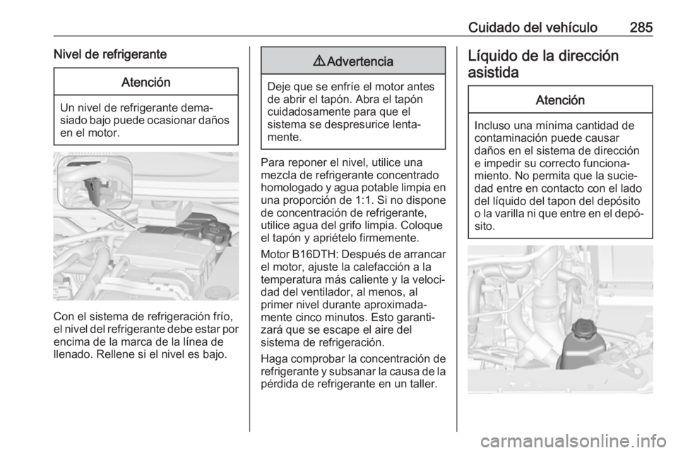 OPEL ZAFIRA C 2018.5 Manual de Instrucciones (in Spanish) Cuidado del vehículo285Nivel de refrigeranteAtención
Un nivel de refrigerante dema‐
siado bajo puede ocasionar daños en el motor.
Con el sistema de refrigeración frío,
el nivel del refrigerante OPEL ZAFIRA C 2018.5 Manual de Instrucciones (in Spanish) Cuidado del vehículo285Nivel de refrigeranteAtención
Un nivel de refrigerante dema‐
siado bajo puede ocasionar daños en el motor.
Con el sistema de refrigeración frío,
el nivel del refrigerante