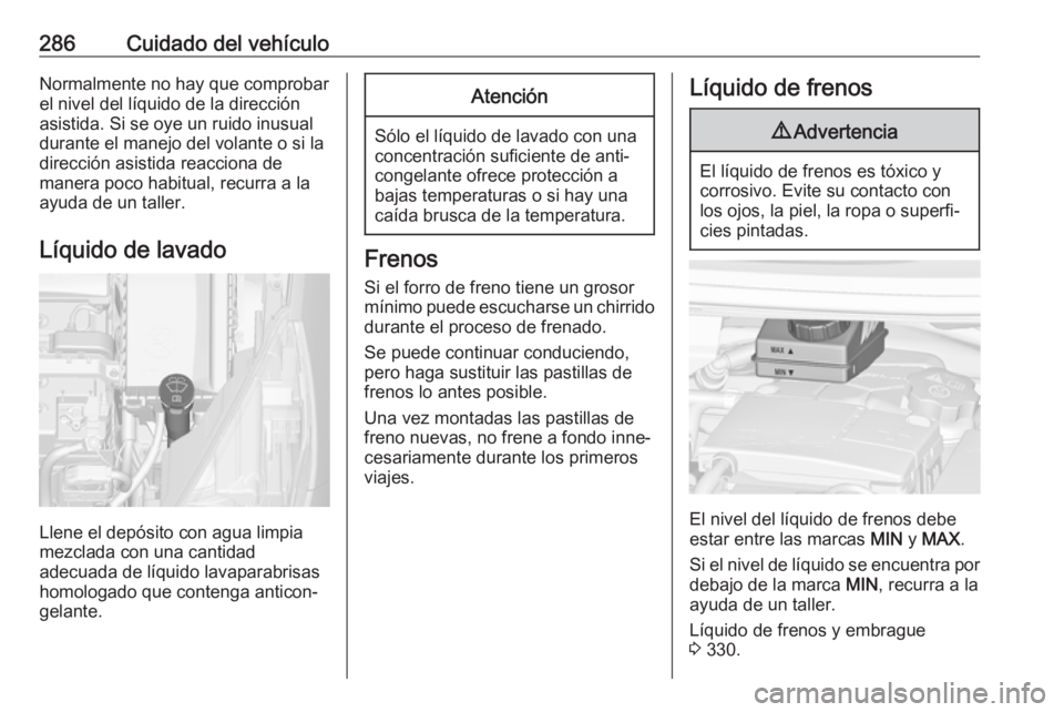 OPEL ZAFIRA C 2018.5 Manual de Instrucciones (in Spanish) 286Cuidado del vehículoNormalmente no hay que comprobar
el nivel del líquido de la dirección
asistida. Si se oye un ruido inusual
durante el manejo del volante o si la dirección asistida reacciona OPEL ZAFIRA C 2018.5 Manual de Instrucciones (in Spanish) 286Cuidado del vehículoNormalmente no hay que comprobar
el nivel del líquido de la dirección
asistida. Si se oye un ruido inusual
durante el manejo del volante o si la dirección asistida reacciona