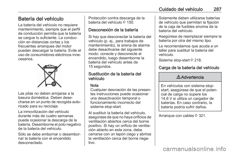 OPEL ZAFIRA C 2018.5 Manual de Instrucciones (in Spanish) Cuidado del vehículo287Batería del vehículo
La batería del vehículo no requiere
mantenimiento, siempre que el perfil
de conducción permita que la batería
se cargue lo suficiente. La conduc‐
c OPEL ZAFIRA C 2018.5 Manual de Instrucciones (in Spanish) Cuidado del vehículo287Batería del vehículo
La batería del vehículo no requiere
mantenimiento, siempre que el perfil
de conducción permita que la batería
se cargue lo suficiente. La conduc‐
c