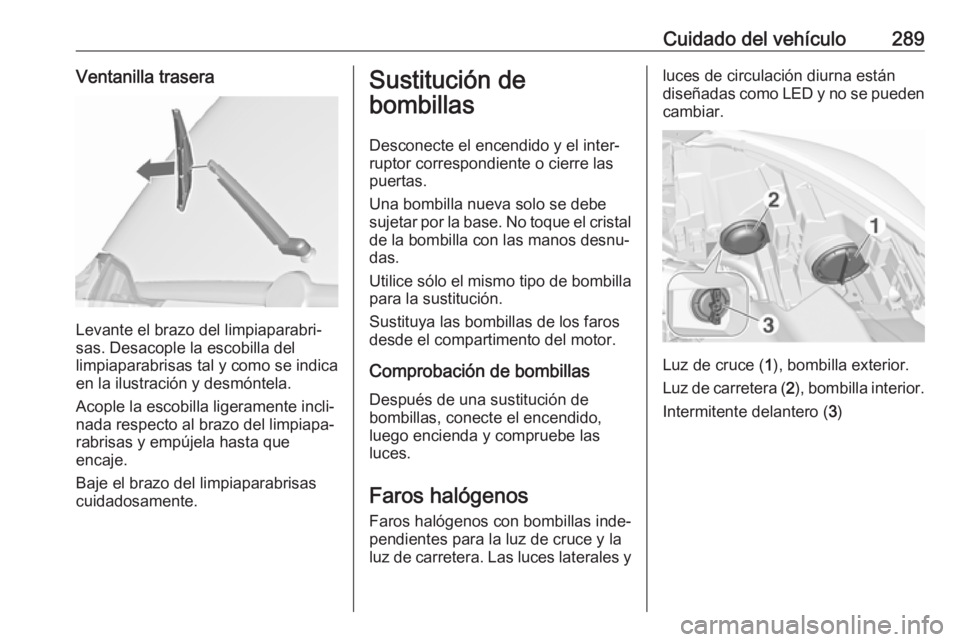 OPEL ZAFIRA C 2018.5 Manual de Instrucciones (in Spanish) Cuidado del vehículo289Ventanilla trasera
Levante el brazo del limpiaparabri‐
sas. Desacople la escobilla del
limpiaparabrisas tal y como se indica
en la ilustración y desmóntela.
Acople la escob OPEL ZAFIRA C 2018.5 Manual de Instrucciones (in Spanish) Cuidado del vehículo289Ventanilla trasera
Levante el brazo del limpiaparabri‐
sas. Desacople la escobilla del
limpiaparabrisas tal y como se indica
en la ilustración y desmóntela.
Acople la escob