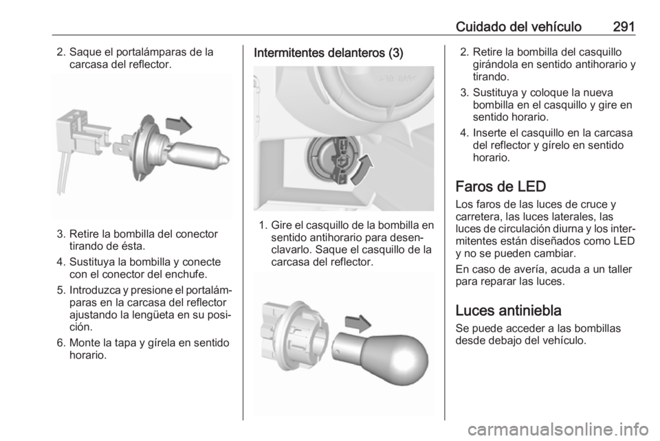 OPEL ZAFIRA C 2018.5 Manual de Instrucciones (in Spanish) Cuidado del vehículo2912. Saque el portalámparas de lacarcasa del reflector.
3. Retire la bombilla del conector tirando de ésta.
4. Sustituya la bombilla y conecte con el conector del enchufe.
5. I OPEL ZAFIRA C 2018.5 Manual de Instrucciones (in Spanish) Cuidado del vehículo2912. Saque el portalámparas de lacarcasa del reflector.
3. Retire la bombilla del conector tirando de ésta.
4. Sustituya la bombilla y conecte con el conector del enchufe.
5. I