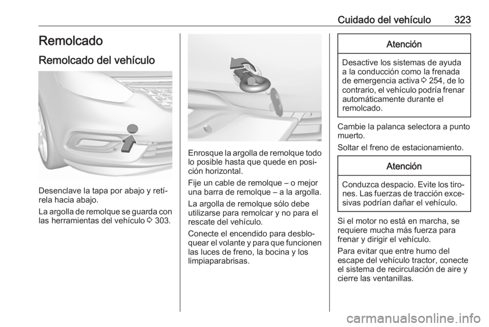 OPEL ZAFIRA C 2018.5 Manual de Instrucciones (in Spanish) Cuidado del vehículo323Remolcado
Remolcado del vehículo
Desenclave la tapa por abajo y retí‐
rela hacia abajo.
La argolla de remolque se guarda con las herramientas del vehículo 3 303.
Enrosque OPEL ZAFIRA C 2018.5 Manual de Instrucciones (in Spanish) Cuidado del vehículo323Remolcado
Remolcado del vehículo
Desenclave la tapa por abajo y retí‐
rela hacia abajo.
La argolla de remolque se guarda con las herramientas del vehículo 3 303.
Enrosque