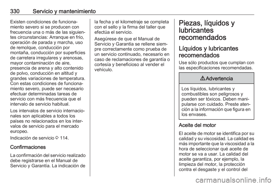 OPEL ZAFIRA C 2018.5 Manual de Instrucciones (in Spanish) 330Servicio y mantenimientoExisten condiciones de funciona‐
miento severo si se producen con frecuencia una o más de las siguien‐
tes circunstancias: Arranque en frío,
operación de parada y mar OPEL ZAFIRA C 2018.5 Manual de Instrucciones (in Spanish) 330Servicio y mantenimientoExisten condiciones de funciona‐
miento severo si se producen con frecuencia una o más de las siguien‐
tes circunstancias: Arranque en frío,
operación de parada y mar