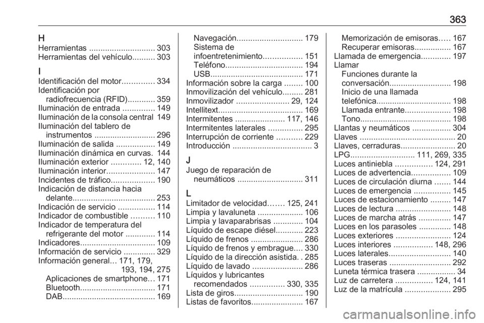 OPEL ZAFIRA C 2018.5 Manual de Instrucciones (in Spanish) 363HHerramientas ............................. 303
Herramientas del vehículo ..........303
I Identificación del motor ..............334
Identificación por radiofrecuencia (RFID) ............359
Il OPEL ZAFIRA C 2018.5 Manual de Instrucciones (in Spanish) 363HHerramientas ............................. 303
Herramientas del vehículo ..........303
I Identificación del motor ..............334
Identificación por radiofrecuencia (RFID) ............359
Il
