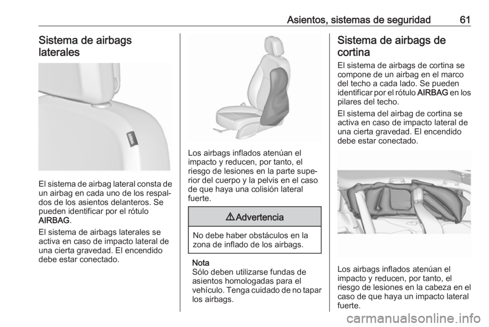 OPEL ZAFIRA C 2018.5 Manual de Instrucciones (in Spanish) Asientos, sistemas de seguridad61Sistema de airbagslaterales
El sistema de airbag lateral consta de un airbag en cada uno de los respal‐
dos de los asientos delanteros. Se
pueden identificar por el OPEL ZAFIRA C 2018.5 Manual de Instrucciones (in Spanish) Asientos, sistemas de seguridad61Sistema de airbagslaterales
El sistema de airbag lateral consta de un airbag en cada uno de los respal‐
dos de los asientos delanteros. Se
pueden identificar por el