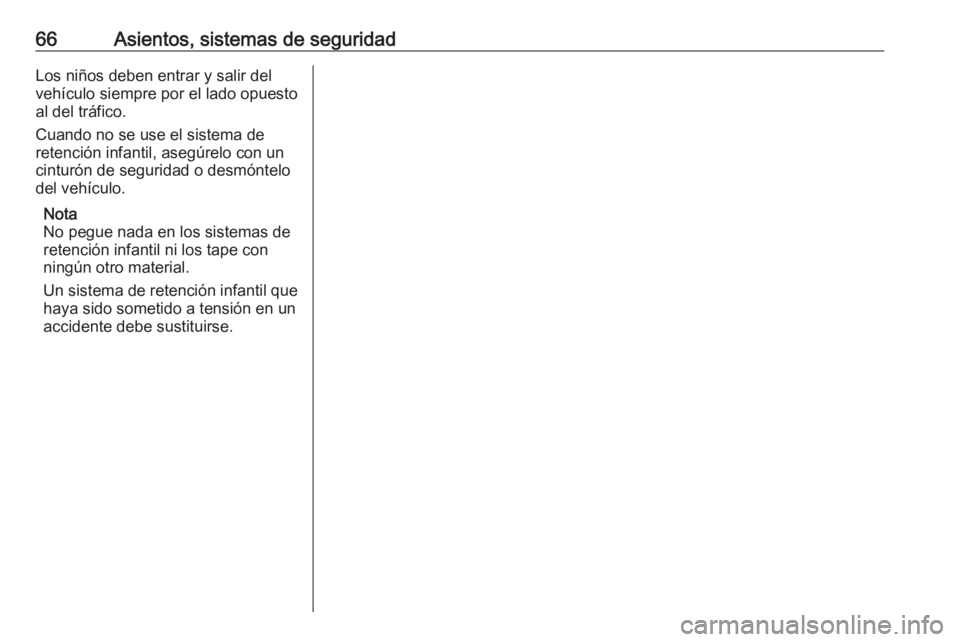OPEL ZAFIRA C 2018.5 Manual de Instrucciones (in Spanish) 66Asientos, sistemas de seguridadLos niños deben entrar y salir del
vehículo siempre por el lado opuesto
al del tráfico.
Cuando no se use el sistema de
retención infantil, asegúrelo con un
cintur OPEL ZAFIRA C 2018.5 Manual de Instrucciones (in Spanish) 66Asientos, sistemas de seguridadLos niños deben entrar y salir del
vehículo siempre por el lado opuesto
al del tráfico.
Cuando no se use el sistema de
retención infantil, asegúrelo con un
cintur