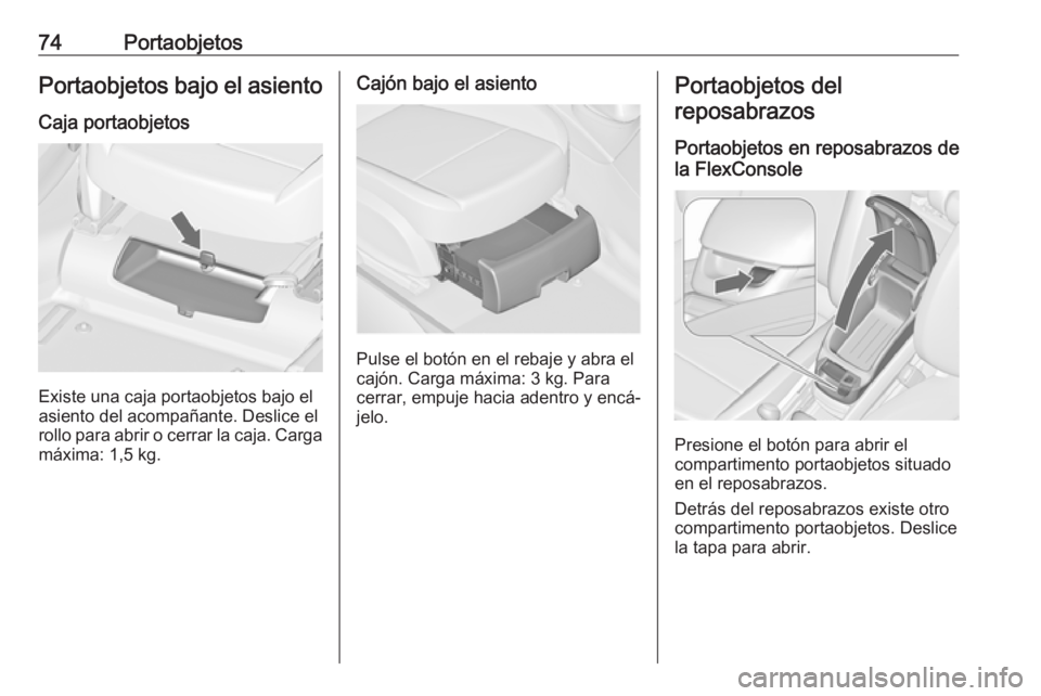 OPEL ZAFIRA C 2018.5 Manual de Instrucciones (in Spanish) 74PortaobjetosPortaobjetos bajo el asiento
Caja portaobjetos
Existe una caja portaobjetos bajo el
asiento del acompañante. Deslice el
rollo para abrir o cerrar la caja. Carga
máxima: 1,5 kg.
Cajón OPEL ZAFIRA C 2018.5 Manual de Instrucciones (in Spanish) 74PortaobjetosPortaobjetos bajo el asiento
Caja portaobjetos
Existe una caja portaobjetos bajo el
asiento del acompañante. Deslice el
rollo para abrir o cerrar la caja. Carga
máxima: 1,5 kg.
Cajón
