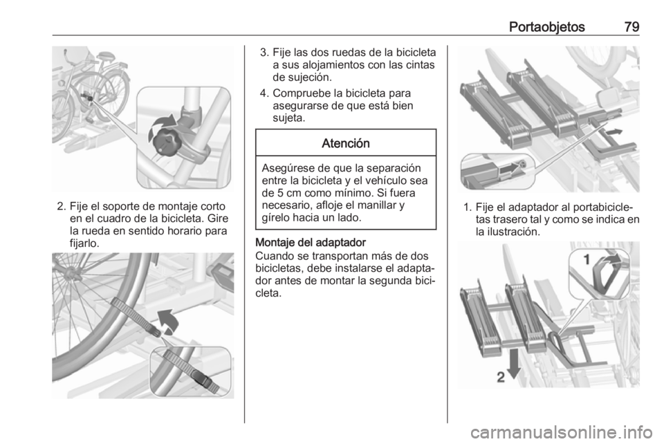 OPEL ZAFIRA C 2018.5 Manual de Instrucciones (in Spanish) Portaobjetos79
2. Fije el soporte de montaje cortoen el cuadro de la bicicleta. Gire
la rueda en sentido horario para
fijarlo.
3. Fije las dos ruedas de la bicicleta a sus alojamientos con las cintas
OPEL ZAFIRA C 2018.5 Manual de Instrucciones (in Spanish) Portaobjetos79
2. Fije el soporte de montaje cortoen el cuadro de la bicicleta. Gire
la rueda en sentido horario para
fijarlo.
3. Fije las dos ruedas de la bicicleta a sus alojamientos con las cintas