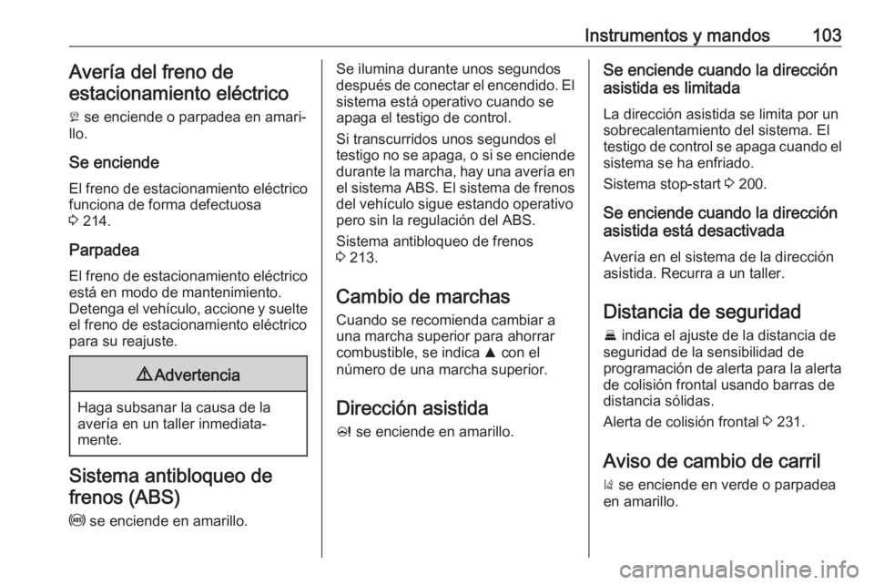 OPEL ZAFIRA C 2019 Manual de Instrucciones (in Spanish) Instrumentos y mandos103Avería del freno de
estacionamiento eléctrico
j se enciende o parpadea en amari‐
llo.
Se enciende
El freno de estacionamiento eléctrico
funciona de forma defectuosa
3 21 OPEL ZAFIRA C 2019 Manual de Instrucciones (in Spanish) Instrumentos y mandos103Avería del freno de
estacionamiento eléctrico
j se enciende o parpadea en amari‐
llo.
Se enciende
El freno de estacionamiento eléctrico
funciona de forma defectuosa
3 21