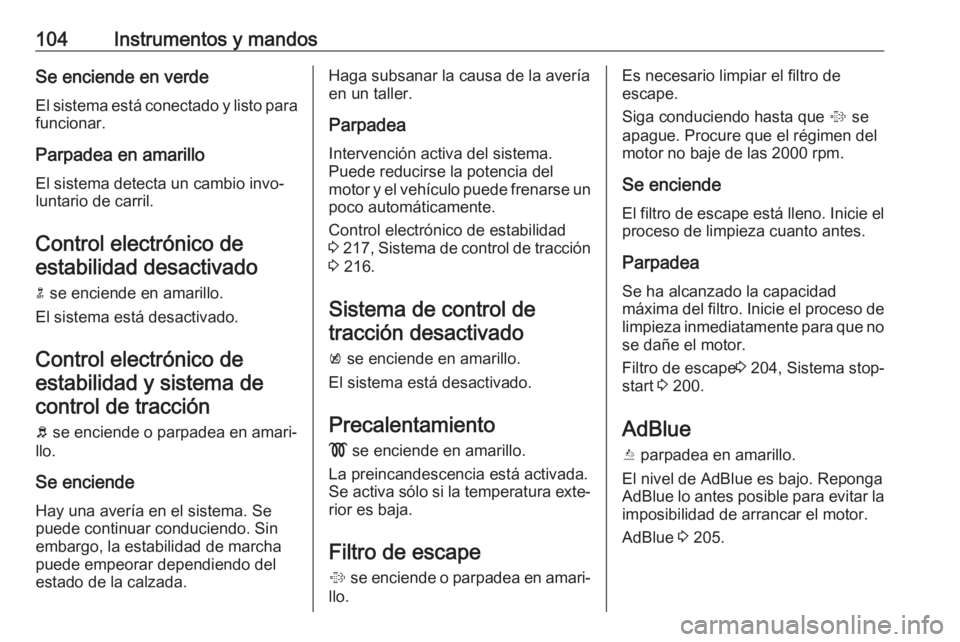 OPEL ZAFIRA C 2019 Manual de Instrucciones (in Spanish) 104Instrumentos y mandosSe enciende en verde
El sistema está conectado y listo para
funcionar.
Parpadea en amarillo
El sistema detecta un cambio invo‐
luntario de carril.
Control electrónico deest OPEL ZAFIRA C 2019 Manual de Instrucciones (in Spanish) 104Instrumentos y mandosSe enciende en verde
El sistema está conectado y listo para
funcionar.
Parpadea en amarillo
El sistema detecta un cambio invo‐
luntario de carril.
Control electrónico deest