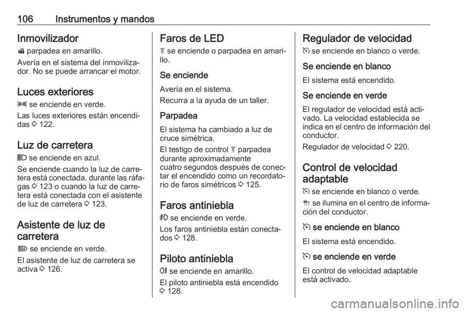 OPEL ZAFIRA C 2019 Manual de Instrucciones (in Spanish) 106Instrumentos y mandosInmovilizadord parpadea en amarillo.
Avería en el sistema del inmoviliza‐
dor. No se puede arrancar el motor.
Luces exteriores
8 se enciende en verde.
Las luces exteriores OPEL ZAFIRA C 2019 Manual de Instrucciones (in Spanish) 106Instrumentos y mandosInmovilizadord parpadea en amarillo.
Avería en el sistema del inmoviliza‐
dor. No se puede arrancar el motor.
Luces exteriores
8 se enciende en verde.
Las luces exteriores