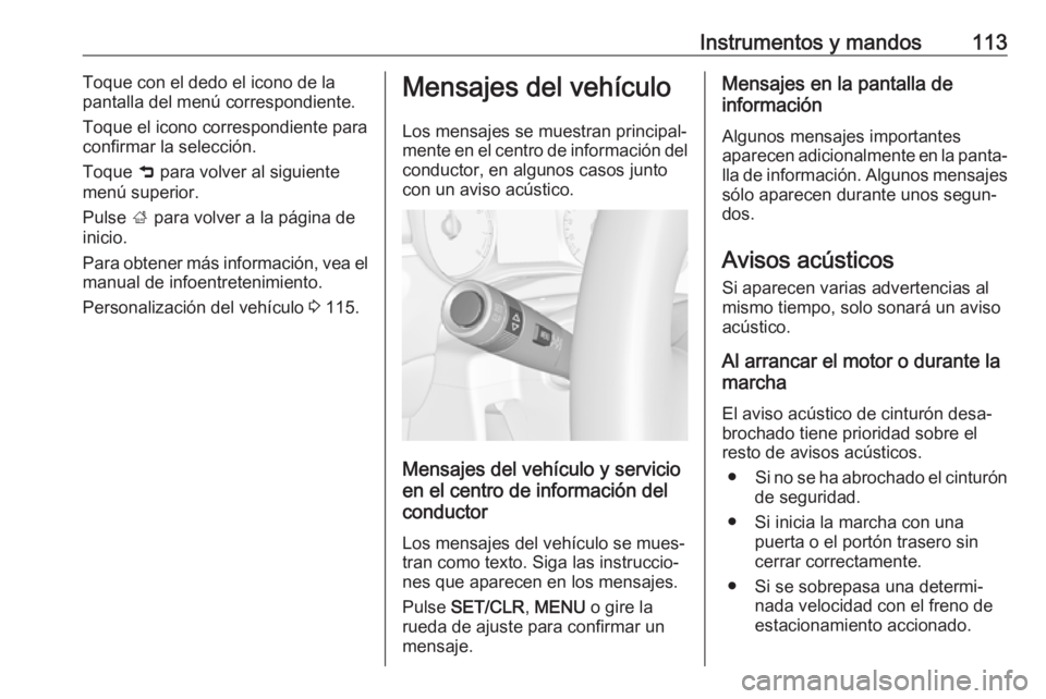 OPEL ZAFIRA C 2019 Manual de Instrucciones (in Spanish) Instrumentos y mandos113Toque con el dedo el icono de la
pantalla del menú correspondiente.
Toque el icono correspondiente para confirmar la selección.
Toque 9 para volver al siguiente
menú superi OPEL ZAFIRA C 2019 Manual de Instrucciones (in Spanish) Instrumentos y mandos113Toque con el dedo el icono de la
pantalla del menú correspondiente.
Toque el icono correspondiente para confirmar la selección.
Toque 9 para volver al siguiente
menú superi
