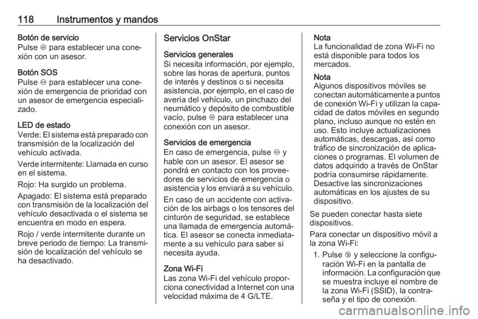 OPEL ZAFIRA C 2019 Manual de Instrucciones (in Spanish) 118Instrumentos y mandosBotón de servicio
Pulse Z para establecer una cone‐
xión con un asesor.
Botón SOS
Pulse [ para establecer una cone‐
xión de emergencia de prioridad con
un asesor de e OPEL ZAFIRA C 2019 Manual de Instrucciones (in Spanish) 118Instrumentos y mandosBotón de servicio
Pulse Z para establecer una cone‐
xión con un asesor.
Botón SOS
Pulse [ para establecer una cone‐
xión de emergencia de prioridad con
un asesor de e