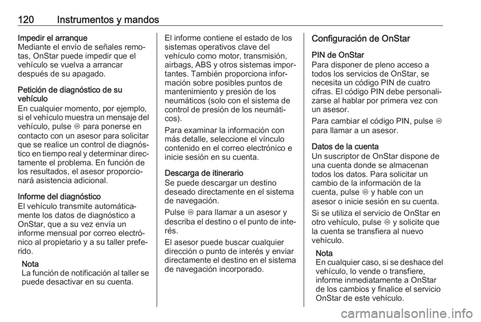OPEL ZAFIRA C 2019 Manual de Instrucciones (in Spanish) 120Instrumentos y mandosImpedir el arranque
Mediante el envío de señales remo‐
tas, OnStar puede impedir que el
vehículo se vuelva a arrancar
después de su apagado.
Petición de diagnóstico de OPEL ZAFIRA C 2019 Manual de Instrucciones (in Spanish) 120Instrumentos y mandosImpedir el arranque
Mediante el envío de señales remo‐
tas, OnStar puede impedir que el
vehículo se vuelva a arrancar
después de su apagado.
Petición de diagnóstico de