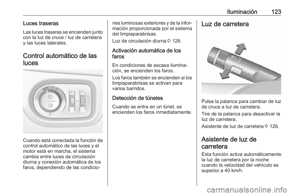 OPEL ZAFIRA C 2019 Manual de Instrucciones (in Spanish) Iluminación123Luces traserasLas luces traseras se encienden junto
con la luz de cruce / luz de carretera
y las luces laterales.
Control automático de lasluces
Cuando está conectada la función de
c OPEL ZAFIRA C 2019 Manual de Instrucciones (in Spanish) Iluminación123Luces traserasLas luces traseras se encienden junto
con la luz de cruce / luz de carretera
y las luces laterales.
Control automático de lasluces
Cuando está conectada la función de
c