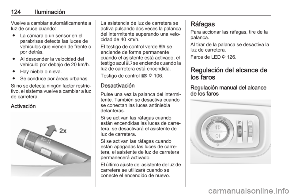 OPEL ZAFIRA C 2019  Manual de Instrucciones (in Spanish) 124IluminaciónVuelve a cambiar automáticamente aluz de cruce cuando:
● La cámara o un sensor en el parabrisas detecta las luces de
vehículos que vienen de frente o
por detrás.
● Al descender 