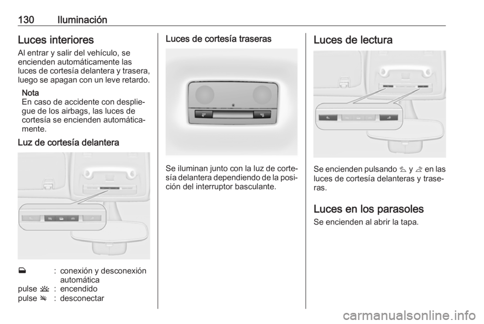 OPEL ZAFIRA C 2019 Manual de Instrucciones (in Spanish) 130IluminaciónLuces interioresAl entrar y salir del vehículo, se
encienden automáticamente las
luces de cortesía delantera y trasera,
luego se apagan con un leve retardo.
Nota
En caso de accidente OPEL ZAFIRA C 2019 Manual de Instrucciones (in Spanish) 130IluminaciónLuces interioresAl entrar y salir del vehículo, se
encienden automáticamente las
luces de cortesía delantera y trasera,
luego se apagan con un leve retardo.
Nota
En caso de accidente