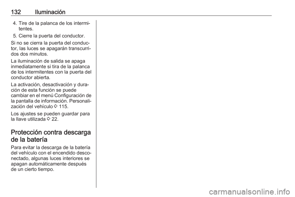 OPEL ZAFIRA C 2019 Manual de Instrucciones (in Spanish) 132Iluminación4. Tire de la palanca de los intermi‐tentes.
5. Cierre la puerta del conductor.
Si no se cierra la puerta del conduc‐
tor, las luces se apagarán transcurri‐
dos dos minutos.
La i OPEL ZAFIRA C 2019 Manual de Instrucciones (in Spanish) 132Iluminación4. Tire de la palanca de los intermi‐tentes.
5. Cierre la puerta del conductor.
Si no se cierra la puerta del conduc‐
tor, las luces se apagarán transcurri‐
dos dos minutos.
La i