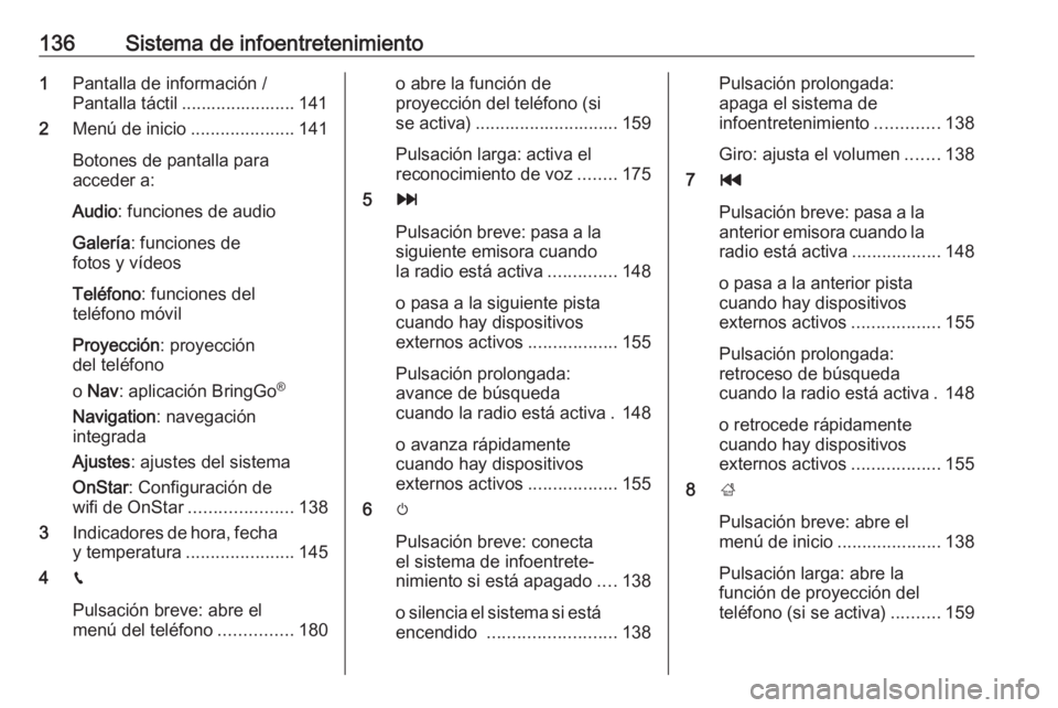 OPEL ZAFIRA C 2019  Manual de Instrucciones (in Spanish) 136Sistema de infoentretenimiento1Pantalla de información /
Pantalla táctil ....................... 141
2 Menú de inicio .....................141
Botones de pantalla para
acceder a:
Audio : funcion