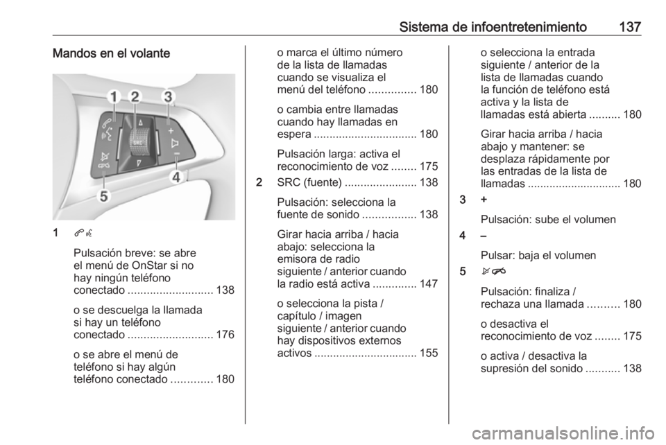 OPEL ZAFIRA C 2019  Manual de Instrucciones (in Spanish) Sistema de infoentretenimiento137Mandos en el volante
1qw
Pulsación breve: se abre
el menú de OnStar si no
hay ningún teléfono
conectado ........................... 138
o se descuelga la llamada
s