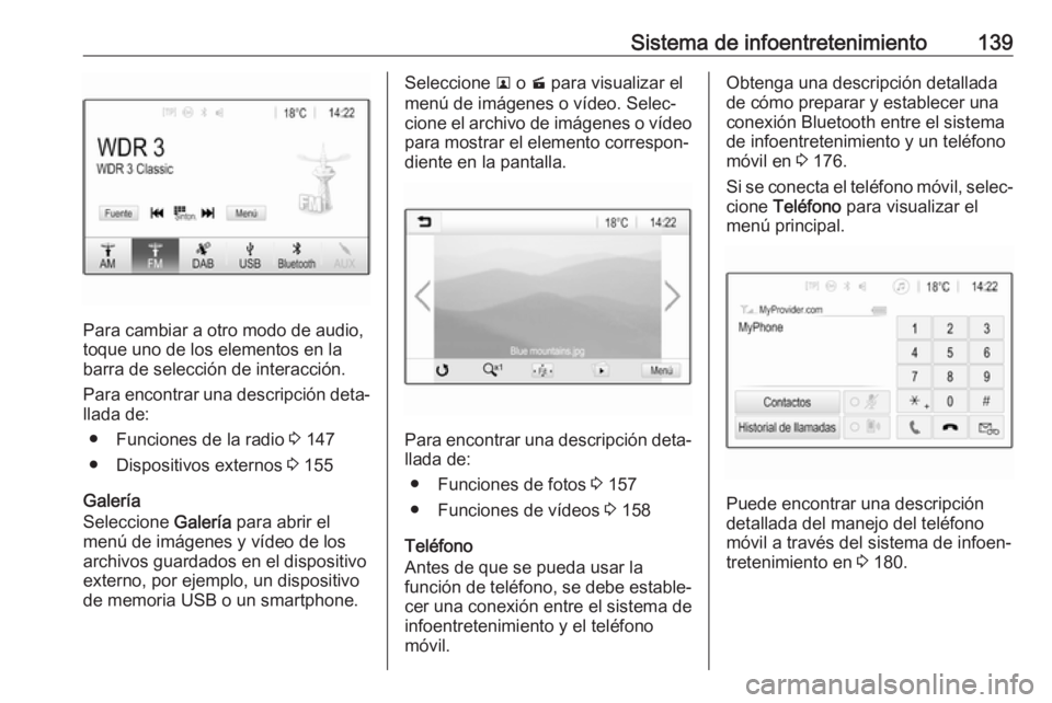 OPEL ZAFIRA C 2019 Manual de Instrucciones (in Spanish) Sistema de infoentretenimiento139
Para cambiar a otro modo de audio,
toque uno de los elementos en la
barra de selección de interacción.
Para encontrar una descripción deta‐
llada de:
● Funcion OPEL ZAFIRA C 2019 Manual de Instrucciones (in Spanish) Sistema de infoentretenimiento139
Para cambiar a otro modo de audio,
toque uno de los elementos en la
barra de selección de interacción.
Para encontrar una descripción deta‐
llada de:
● Funcion