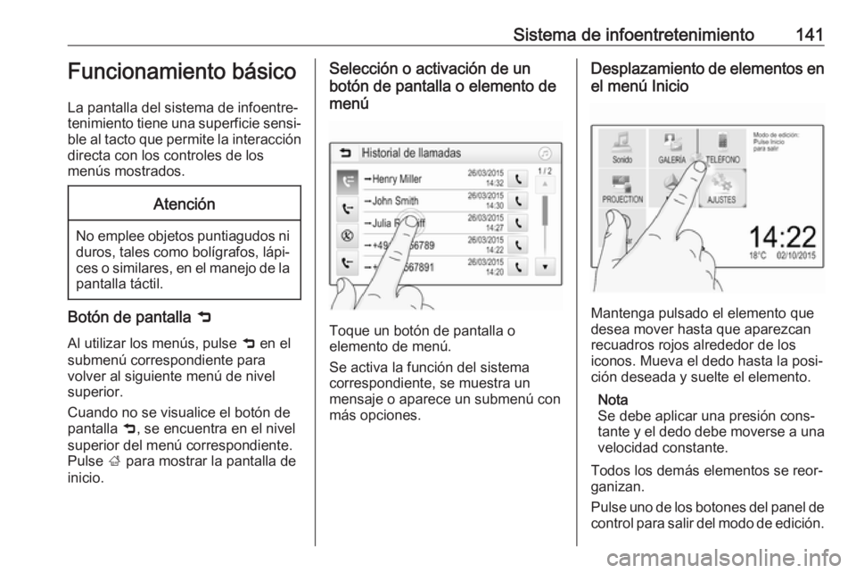 OPEL ZAFIRA C 2019 Manual de Instrucciones (in Spanish) Sistema de infoentretenimiento141Funcionamiento básico
La pantalla del sistema de infoentre‐
tenimiento tiene una superficie sensi‐ ble al tacto que permite la interacción
directa con los contro OPEL ZAFIRA C 2019 Manual de Instrucciones (in Spanish) Sistema de infoentretenimiento141Funcionamiento básico
La pantalla del sistema de infoentre‐
tenimiento tiene una superficie sensi‐ ble al tacto que permite la interacción
directa con los contro
