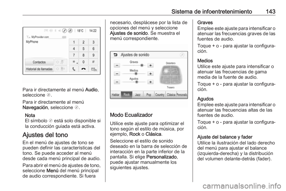 OPEL ZAFIRA C 2019 Manual de Instrucciones (in Spanish) Sistema de infoentretenimiento143
Para ir directamente al menú Audio,
seleccione k.
Para ir directamente al menú
Navegación , seleccione j.
Nota
El símbolo j está solo disponible si
la conducc OPEL ZAFIRA C 2019 Manual de Instrucciones (in Spanish) Sistema de infoentretenimiento143
Para ir directamente al menú Audio,
seleccione k.
Para ir directamente al menú
Navegación , seleccione j.
Nota
El símbolo j está solo disponible si
la conducc