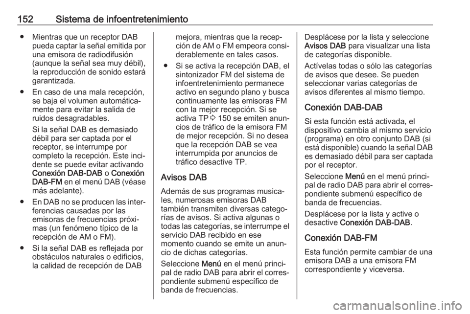 OPEL ZAFIRA C 2019 Manual de Instrucciones (in Spanish) 152Sistema de infoentretenimiento● Mientras que un receptor DABpueda captar la señal emitida poruna emisora de radiodifusión
(aunque la señal sea muy débil),
la reproducción de sonido estará
g OPEL ZAFIRA C 2019 Manual de Instrucciones (in Spanish) 152Sistema de infoentretenimiento● Mientras que un receptor DABpueda captar la señal emitida poruna emisora de radiodifusión
(aunque la señal sea muy débil),
la reproducción de sonido estará
g